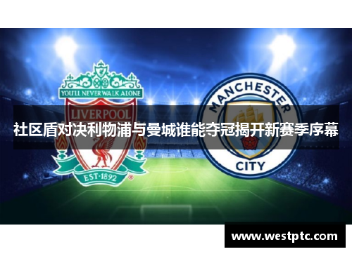 社区盾对决利物浦与曼城谁能夺冠揭开新赛季序幕